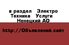  в раздел : Электро-Техника » Услуги . Ненецкий АО